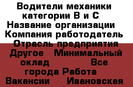 Водители механики категории В и С › Название организации ­ Компания-работодатель › Отрасль предприятия ­ Другое › Минимальный оклад ­ 25 000 - Все города Работа » Вакансии   . Ивановская обл.